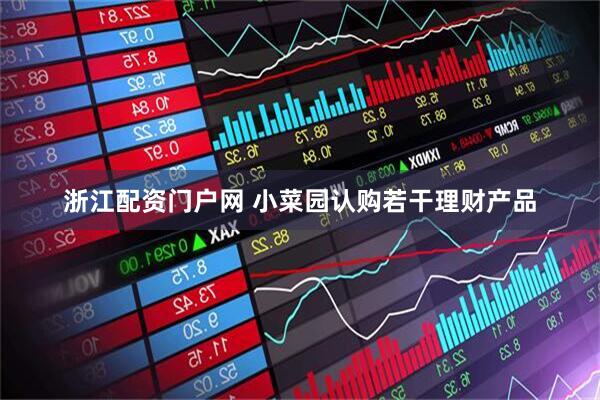 浙江配资门户网 小菜园认购若干理财产品