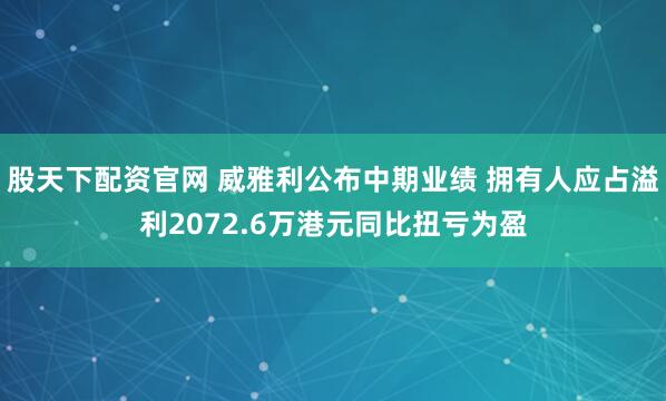 股天下配资官网 威雅利公布中期业绩 拥有人应占溢利2072.6万港元同比扭亏为盈