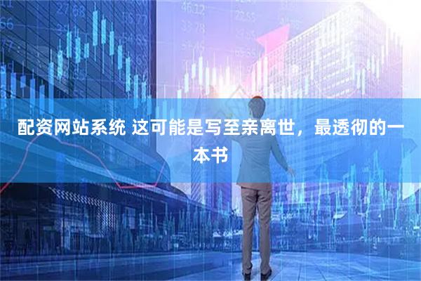 配资网站系统 这可能是写至亲离世，最透彻的一本书