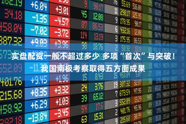 实盘配资一般不超过多少 多项“首次”与突破！我国南极考察取得五方面成果