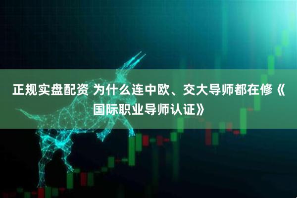 正规实盘配资 为什么连中欧、交大导师都在修《国际职业导师认证》