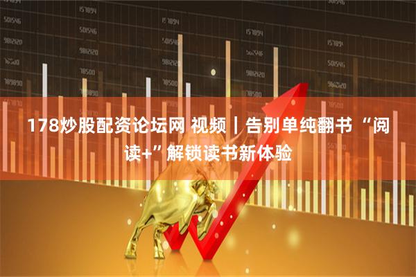 178炒股配资论坛网 视频｜告别单纯翻书 “阅读+”解锁读书新体验