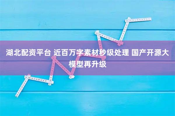 湖北配资平台 近百万字素材秒级处理 国产开源大模型再升级